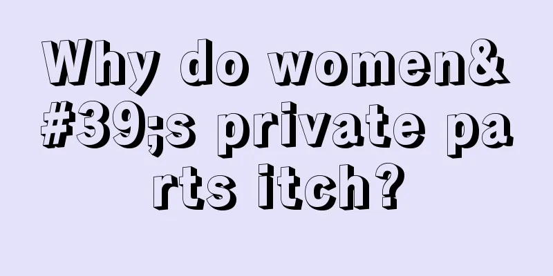 Why do women's private parts itch?