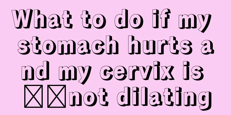 What to do if my stomach hurts and my cervix is ​​not dilating