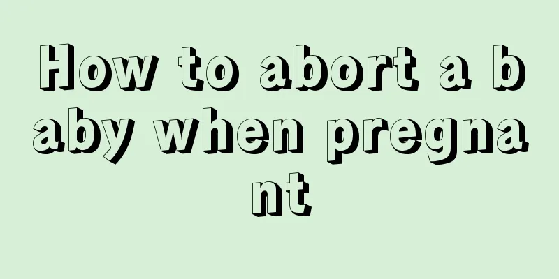 How to abort a baby when pregnant