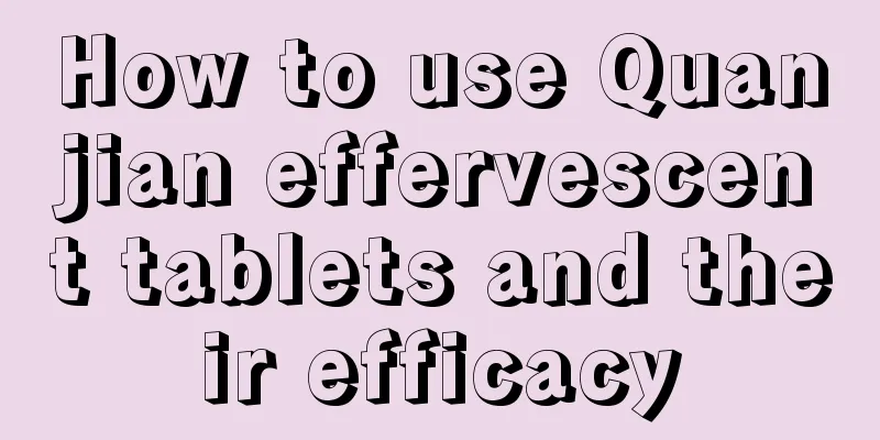 How to use Quanjian effervescent tablets and their efficacy