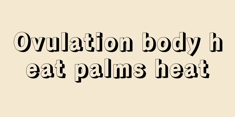 Ovulation body heat palms heat