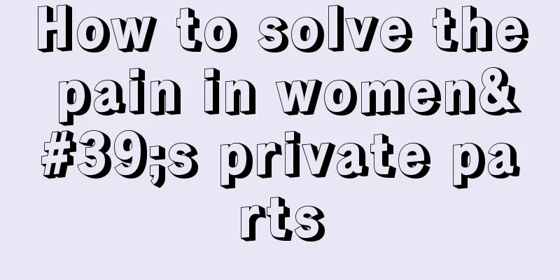 How to solve the pain in women's private parts