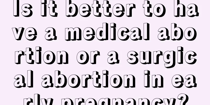 Is it better to have a medical abortion or a surgical abortion in early pregnancy?