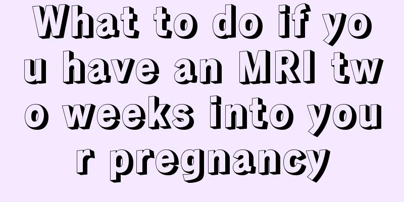 What to do if you have an MRI two weeks into your pregnancy