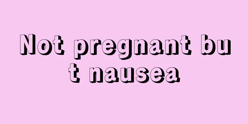 Not pregnant but nausea