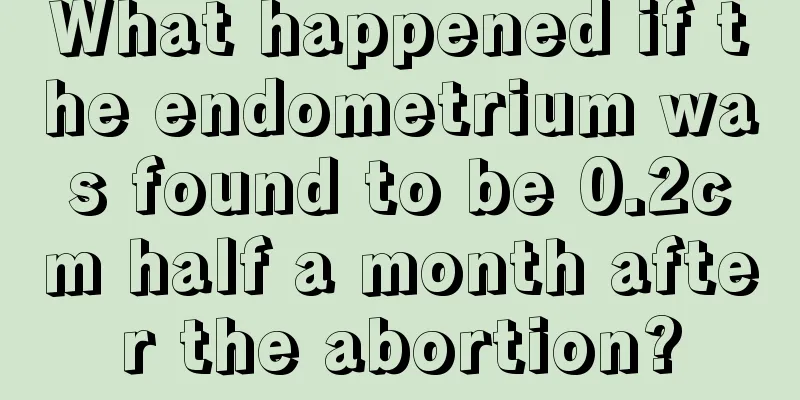 What happened if the endometrium was found to be 0.2cm half a month after the abortion?