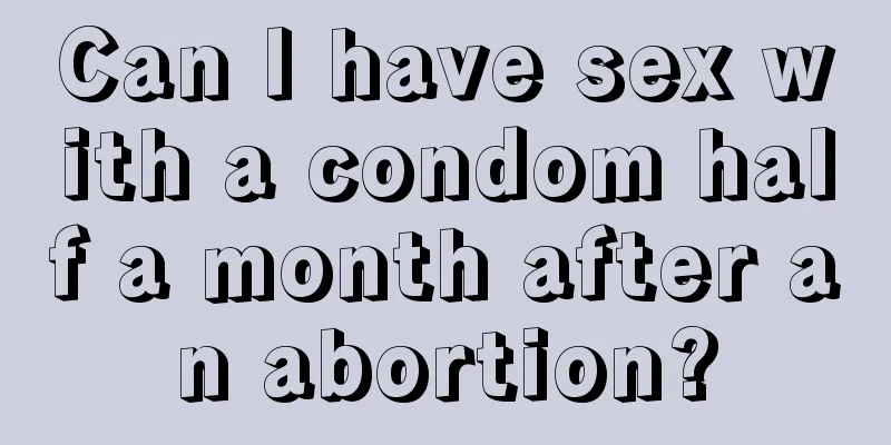 Can I have sex with a condom half a month after an abortion?