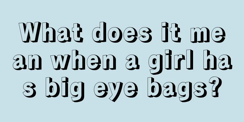 What does it mean when a girl has big eye bags?