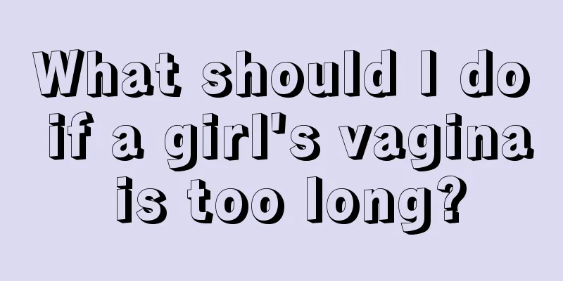 What should I do if a girl's vagina is too long?