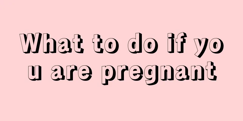 What to do if you are pregnant