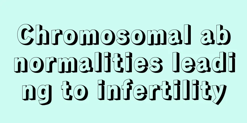 Chromosomal abnormalities leading to infertility