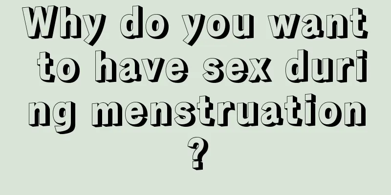 Why do you want to have sex during menstruation?