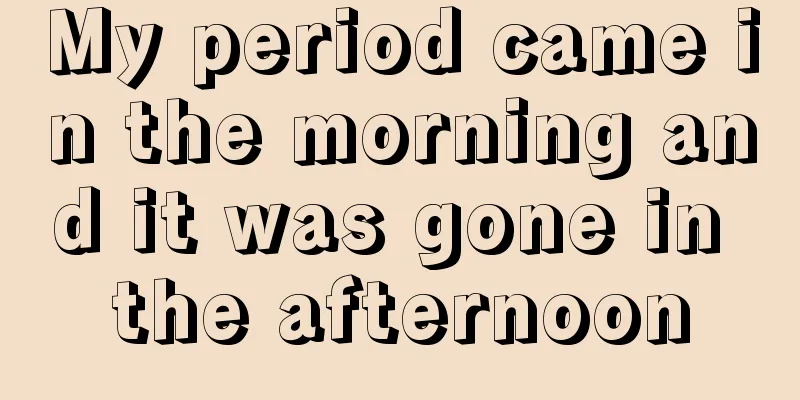 My period came in the morning and it was gone in the afternoon