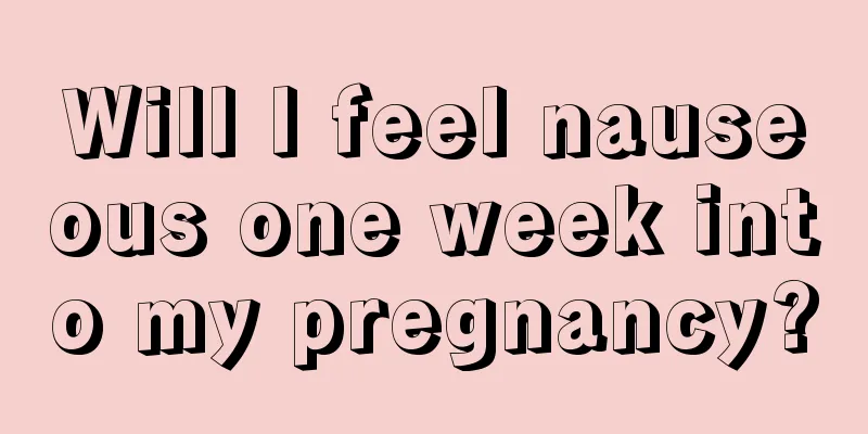 Will I feel nauseous one week into my pregnancy?