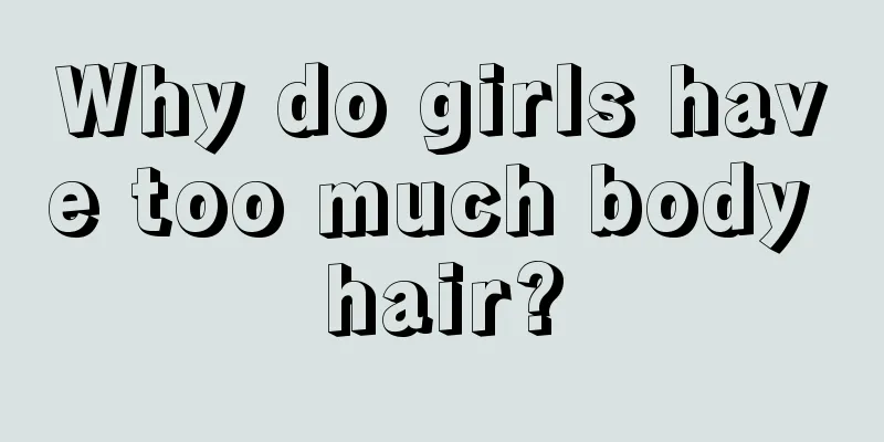 Why do girls have too much body hair?