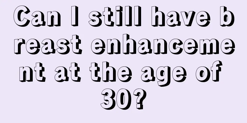 Can I still have breast enhancement at the age of 30?