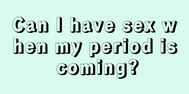 Can I have sex when my period is coming?