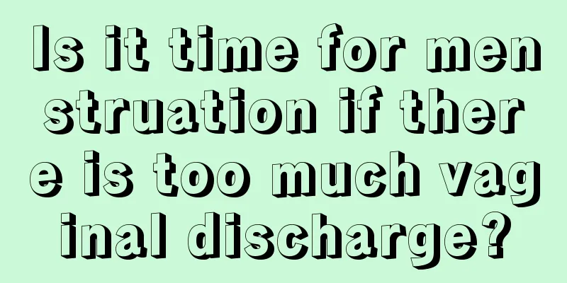 Is it time for menstruation if there is too much vaginal discharge?