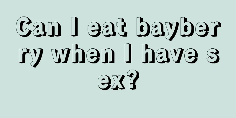 Can I eat bayberry when I have sex?