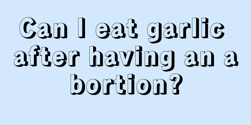 Can I eat garlic after having an abortion?