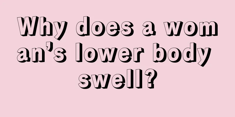 Why does a woman’s lower body swell?