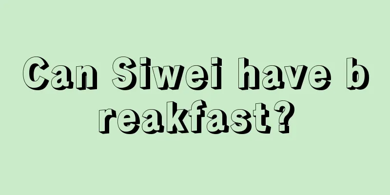 Can Siwei have breakfast?