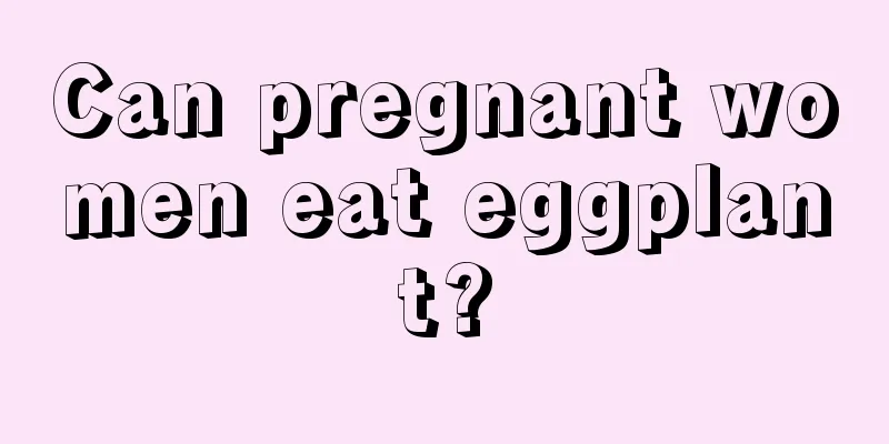 Can pregnant women eat eggplant?