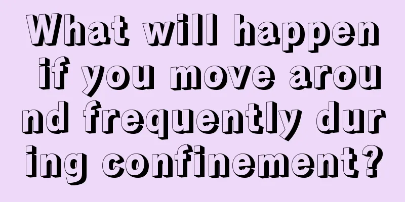 What will happen if you move around frequently during confinement?