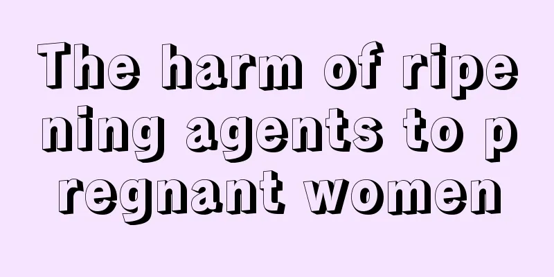 The harm of ripening agents to pregnant women