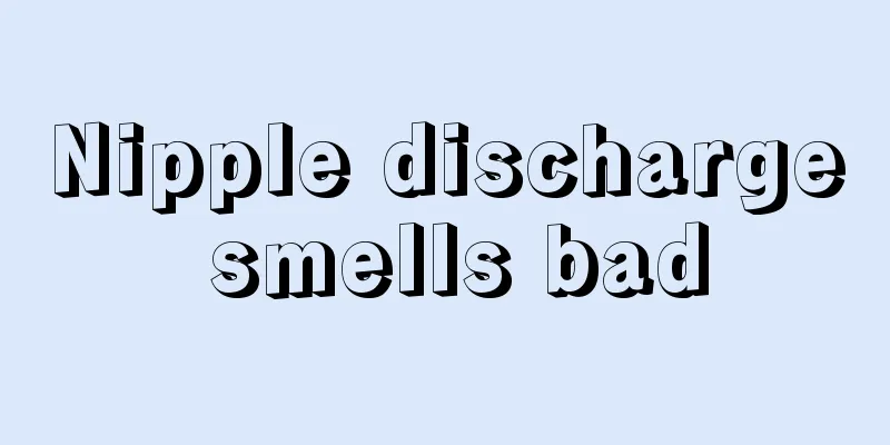 Nipple discharge smells bad