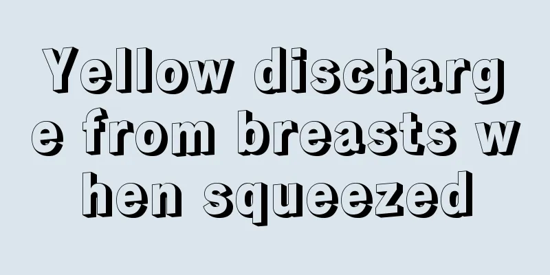 Yellow discharge from breasts when squeezed