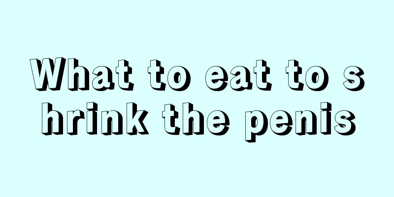 What to eat to shrink the penis