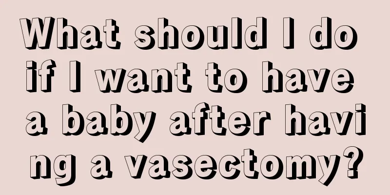 What should I do if I want to have a baby after having a vasectomy?