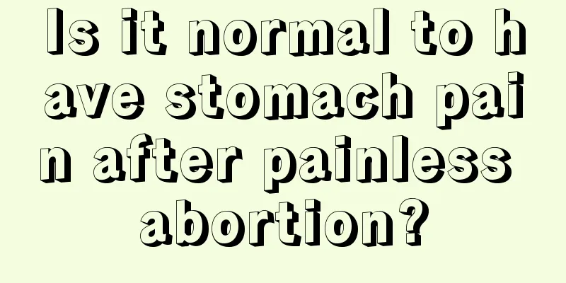 Is it normal to have stomach pain after painless abortion?