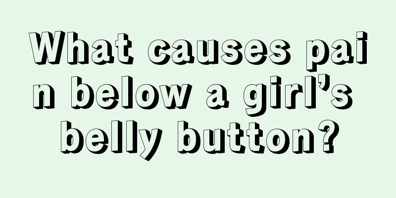 What causes pain below a girl’s belly button?