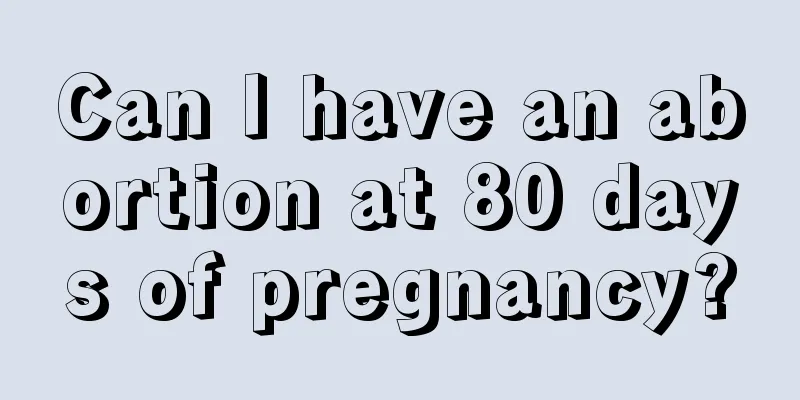 Can I have an abortion at 80 days of pregnancy?