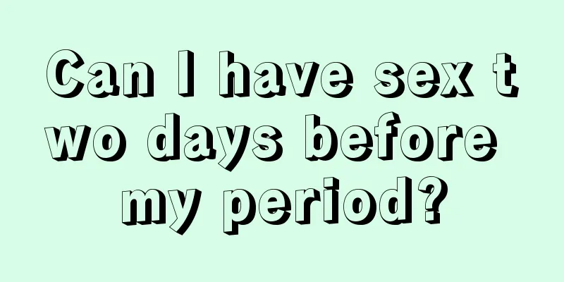 Can I have sex two days before my period?