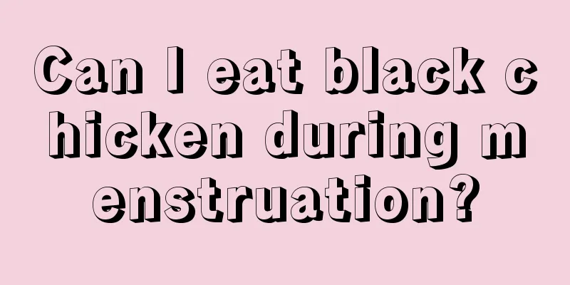 Can I eat black chicken during menstruation?