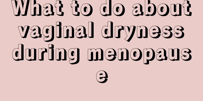 What to do about vaginal dryness during menopause