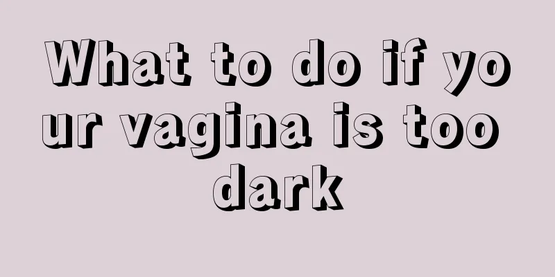 What to do if your vagina is too dark