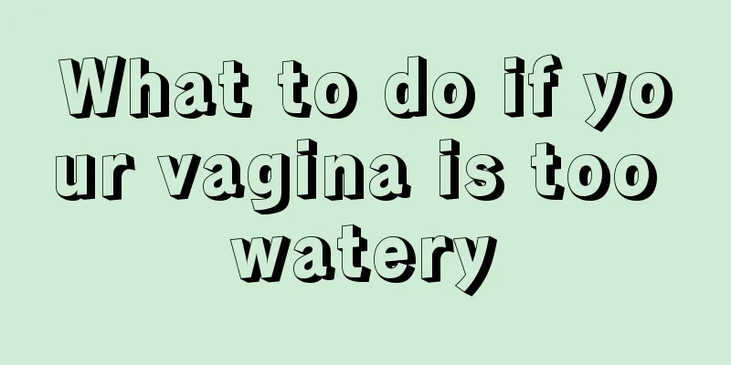 What to do if your vagina is too watery