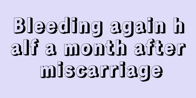 Bleeding again half a month after miscarriage