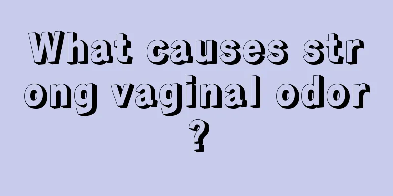 What causes strong vaginal odor?