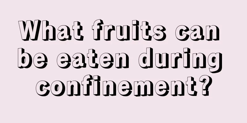 What fruits can be eaten during confinement?