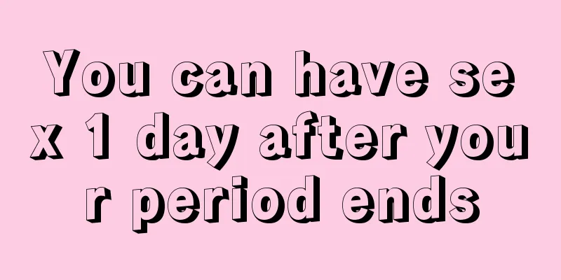 You can have sex 1 day after your period ends