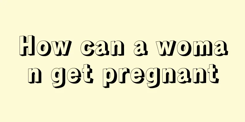 How can a woman get pregnant