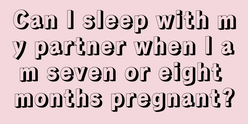 Can I sleep with my partner when I am seven or eight months pregnant?