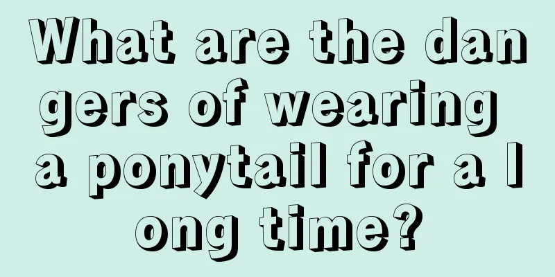 What are the dangers of wearing a ponytail for a long time?