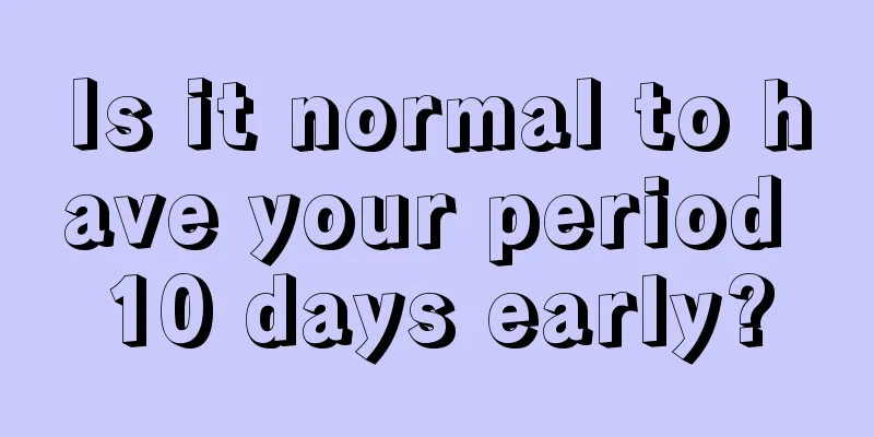 Is it normal to have your period 10 days early?