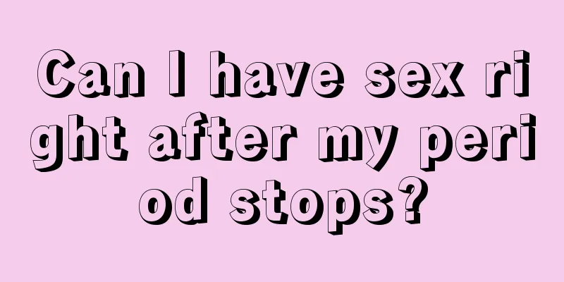 Can I have sex right after my period stops?